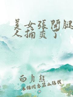 美女张开腿让男人捅爽了