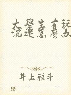 大学生有玩游戏沉迷怎么办