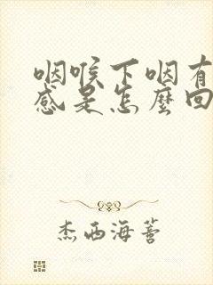 咽喉下咽有异物感是怎么回事