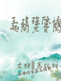 王建强陈娇娇笔趣阁免费阅读无弹窗