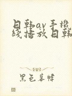 日韩av手机在线播放日韩av
