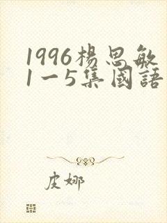 1996杨思敏1一5集国语版