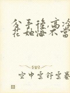 分手后,高冷校花她悔不当初完整版