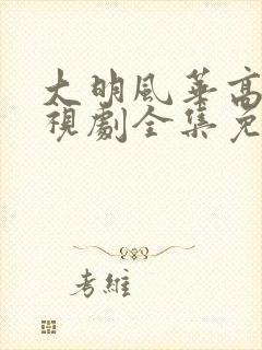 大明风华高清电视剧全集免费观看