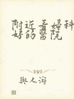 附近看妇科比较好的医院