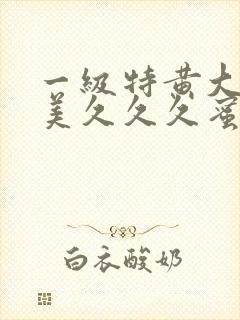 一级特黄大片欧美久久久蜜臀