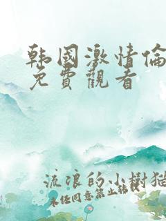韩国激情伦理片免费观看