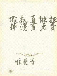 假戏真做把我吃掉漫画免费阅读