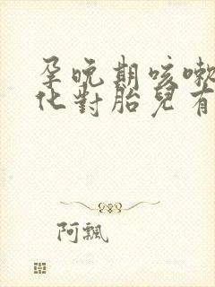 孕晚期咳嗽做雾化对胎儿有影响吗
