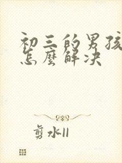 初三的男孩厌学怎么解决