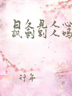 日久见人心是在讽刺别人吗