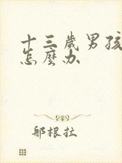 十三岁男孩叛逆怎么办