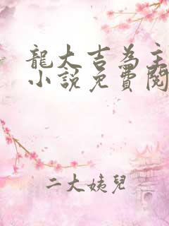 龙大吉为主角的小说免费阅读