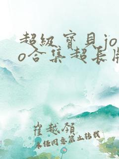 超级宝贝jojo合集超长版