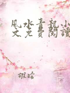 风水青龙小说全文免费阅读无弹窗