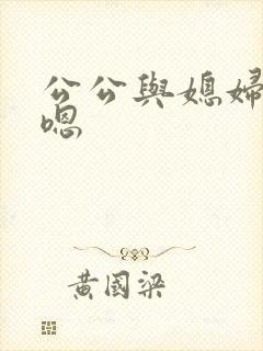 公公与媳妇啊嗯嗯