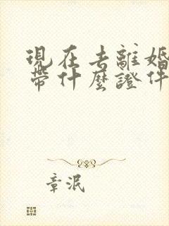 现在去离婚需要带什么证件