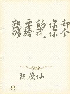 想要的你却不能够给我你全部歌名