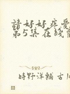 请好好疼爱里面第5集在线观看