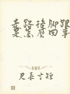 走路后脚跟很痛是怎么回事