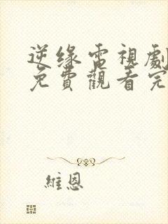 逆缘电视剧全集免费观看完整版
