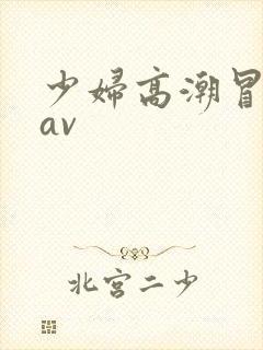 少妇高潮冒白浆av