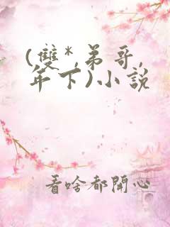 (双*,弟哥,年下)小说