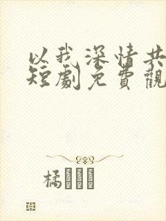 以我深情共白首短剧免费观看