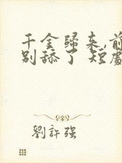 千金归来,前夫别舔了 短剧