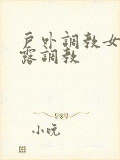户外调教女m暴露调教