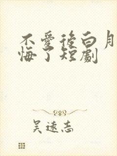 不爱后白月光后悔了短剧