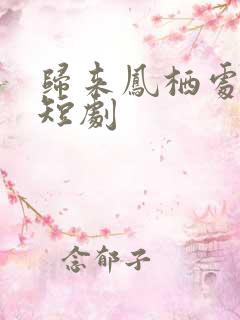 归来凤栖处短剧短剧