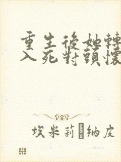 重生后她转身投入死对头怀抱 在线观看
