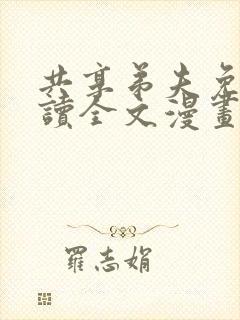 共享弟夫免费阅读全文漫画