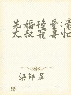 先婚后爱:豪门大叔宠妻忙