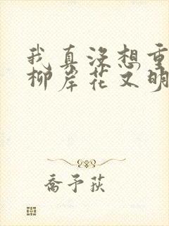 我真没想重生啊柳岸花又明正版