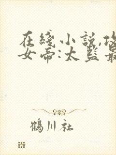 在线小说,攻略女帝:太监最风流