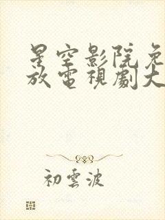 星空影院免费播放电视剧大全最新