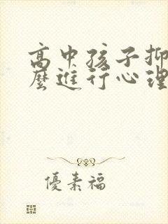 高中孩子抑郁怎么进行心理疏导