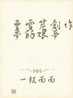 曹雪芹创作红楼梦的艰辛