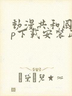 动漫共和国app下载安装正版免费最新版