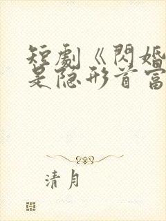 短剧《闪婚老公是隐形首富》