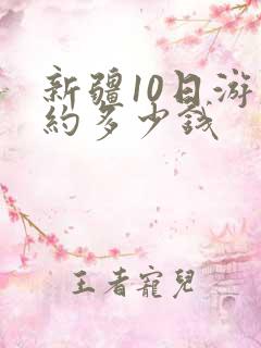 新疆10日游大约多少钱