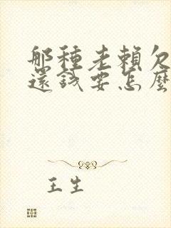 那种老赖欠钱不还钱要怎么解决