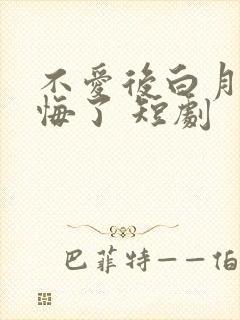 不爱后白月光后悔了 短剧
