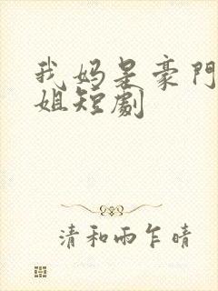 我妈是豪门大小姐短剧