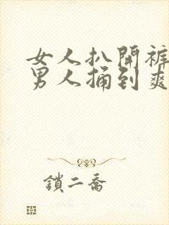 女人扒开裤子让男人捅到爽