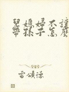 儿媳妇不让婆婆带孙子怎么办