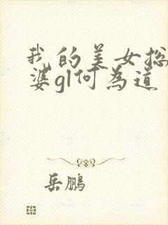 我的美女总裁老婆gl何为道