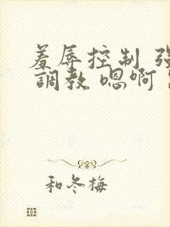 羞辱控制 强制 调教 嗯啊 跪趴 调教视频